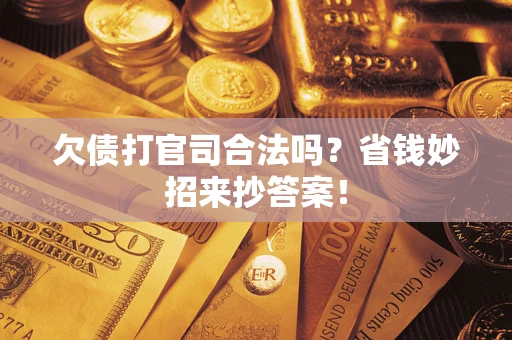 济南欠债打官司合法吗?省钱妙招来抄答案! 济南欠债打官司合法吗?省钱妙招来抄答案!