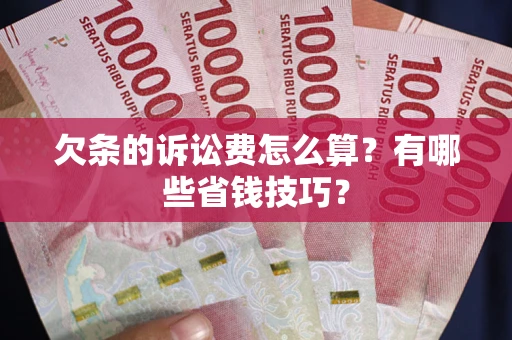济南欠条的诉讼费怎么算?有哪些省钱技巧? 济南欠条的诉讼费怎么算?有哪些省钱技巧?