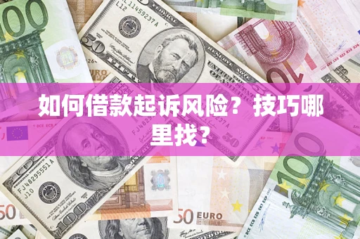 济南如何借款起诉风险?技巧哪里找? 济南如何借款起诉风险?技巧哪里找?